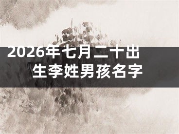 2026年七月二十出生李姓男孩名字