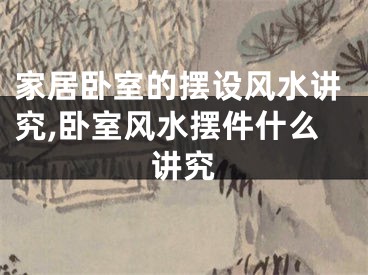 家居卧室的摆设风水讲究,卧室风水摆件什么讲究