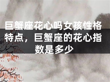 巨蟹座花心吗女孩性格特点，巨蟹座的花心指数是多少