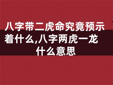 八字带二虎命究竟预示着什么,八字两虎一龙什么意思
