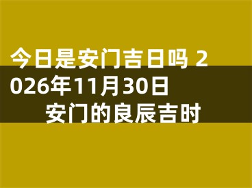 今日是安门吉日吗 2026年11月30日安门的良辰吉时