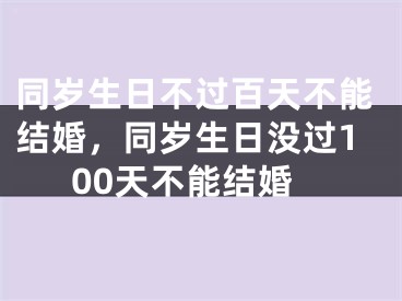 同岁生日不过百天不能结婚，同岁生日没过100天不能结婚