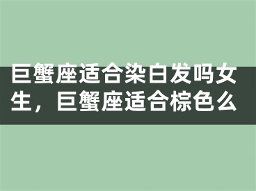 巨蟹座适合染白发吗女生，巨蟹座适合棕色么