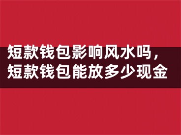 短款钱包影响风水吗,短款钱包能放多少现金