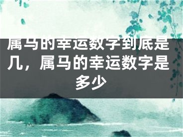 属马的幸运数字到底是几，属马的幸运数字是多少