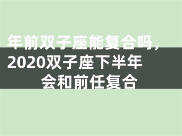 年前双子座能复合吗,2020双子座下半年会和前任复合
