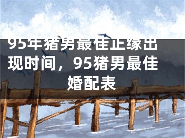 95年猪男最佳正缘出现时间,95猪男最佳婚配表