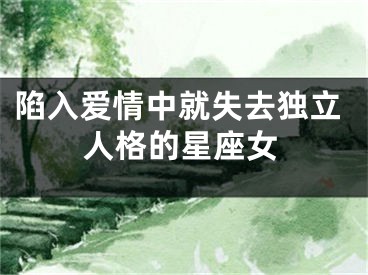 陷入爱情中就失去独立人格的星座女