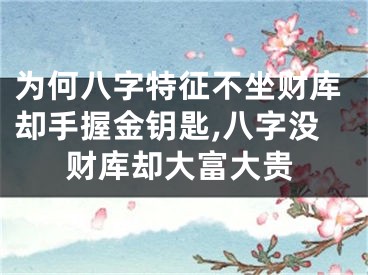 为何八字特征不坐财库却手握金钥匙,八字没财库却大富大贵