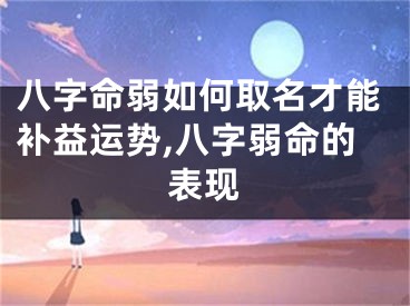 八字命弱如何取名才能补益运势,八字弱命的表现