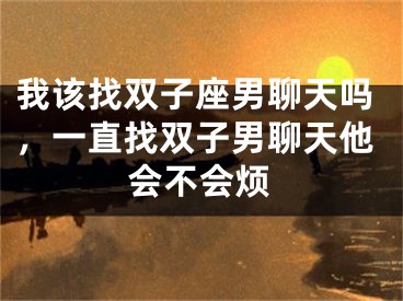 我该找双子座男聊天吗,一直找双子男聊天他会不会烦