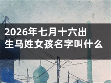 2026年七月十六出生马姓女孩名字叫什么