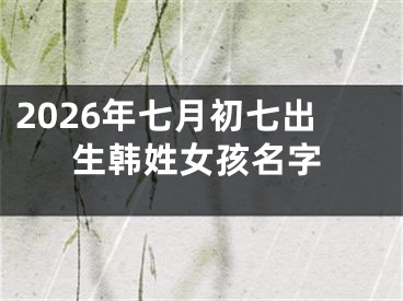 2026年七月初七出生韩姓女孩名字