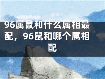 96属鼠和什么属相最配,96鼠和哪个属相配