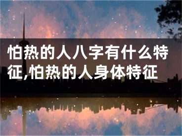 怕热的人八字有什么特征,怕热的人身体特征