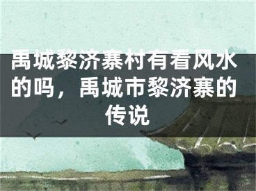 禹城黎济寨村有看风水的吗，禹城市黎济寨的传说