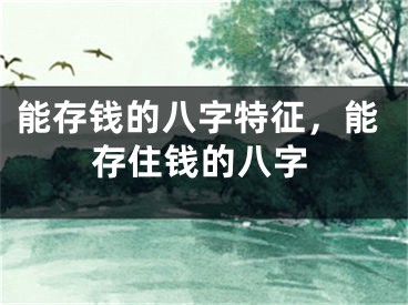 能存钱的八字特征，能存住钱的八字