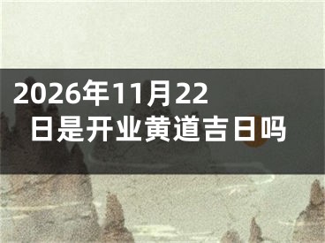2026年11月22日是开业黄道吉日吗