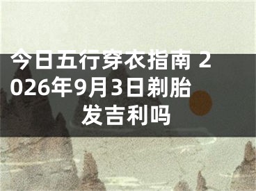 今日五行穿衣指南 2026年9月3日剃胎发吉利吗
