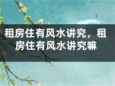 租房住有风水讲究，租房住有风水讲究嘛