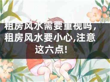 租房风水需要重视吗，租房风水要小心,注意这六点!
