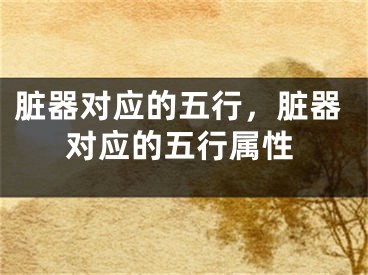 脏器对应的五行，脏器对应的五行属性
