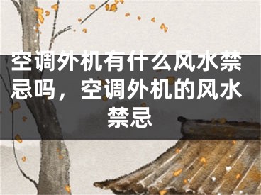 空调外机有什么风水禁忌吗，空调外机的风水禁忌