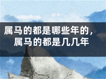 属马的都是哪些年的，属马的都是几几年