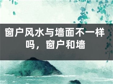 窗户风水与墙面不一样吗，窗户和墙
