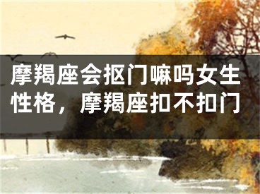 摩羯座会抠门嘛吗女生性格，摩羯座扣不扣门
