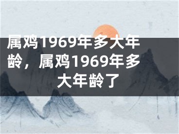 属鸡1969年多大年龄，属鸡1969年多大年龄了