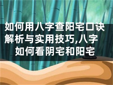 如何用八字查阳宅口诀解析与实用技巧,八字如何看阴宅和阳宅
