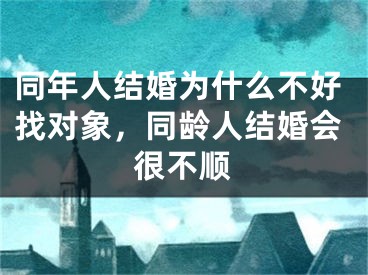 同年人结婚为什么不好找对象，同龄人结婚会很不顺