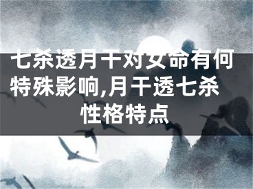 七杀透月干对女命有何特殊影响,月干透七杀性格特点