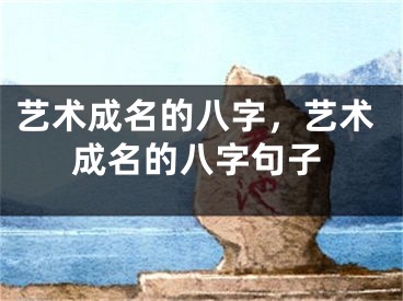 艺术成名的八字，艺术成名的八字句子