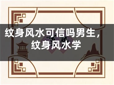 纹身风水可信吗男生，纹身风水学