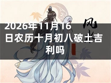 2026年11月16日农历十月初八破土吉利吗