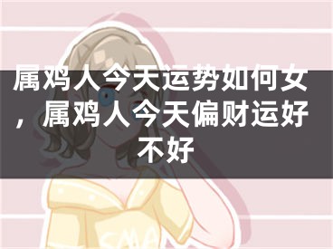 属鸡人今天运势如何女，属鸡人今天偏财运好不好