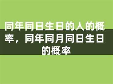 同年同日生日的人的概率，同年同月同日生日的概率
