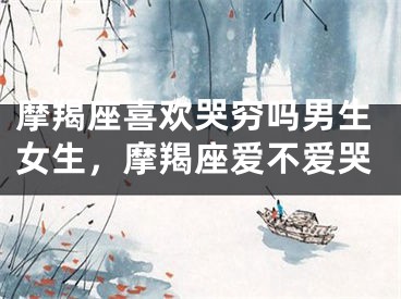 摩羯座喜欢哭穷吗男生女生，摩羯座爱不爱哭