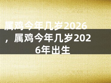 属鸡今年几岁2026，属鸡今年几岁2026年出生