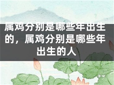 属鸡分别是哪些年出生的，属鸡分别是哪些年出生的人