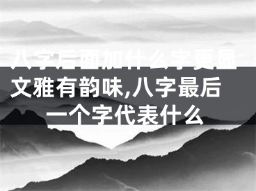 八字后面加什么字更显文雅有韵味,八字最后一个字代表什么