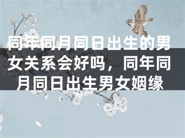 同年同月同日出生的男女关系会好吗，同年同月同日出生男女姻缘