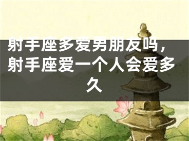 射手座多爱男朋友吗，射手座爱一个人会爱多久