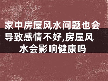 家中房屋风水问题也会导致感情不好,房屋风水会影响健康吗