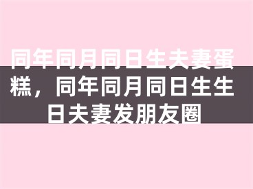 同年同月同日生夫妻蛋糕，同年同月同日生生日夫妻发朋友圈