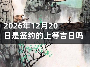 2026年12月20日是签约的上等吉日吗