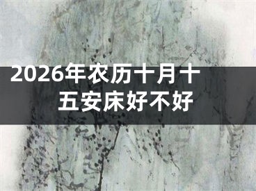 2026年农历十月十五安床好不好