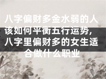 八字偏财多金水弱的人该如何平衡五行运势,八字里偏财多的女生适合做什么职业